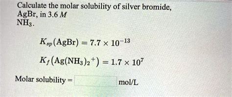 Solved Calculate The Molar Solubility Of Silver Bromide Agbr In 36 M Nh Ksp Agbr 77