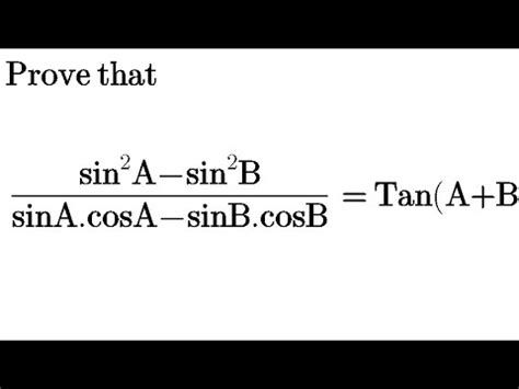 (Sin^2 A - Sin^2 B)/( SinA.cosA - SinB. CosB)= Tan(A+B) - YouTube