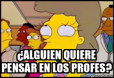 Meme Personalizado Alguien Quiere Pensar En Los Profes