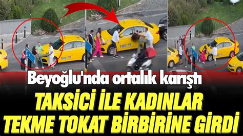 Beyoğlu nda ortalık karıştı Taksici ile kadınlar tekme tokat birbirine