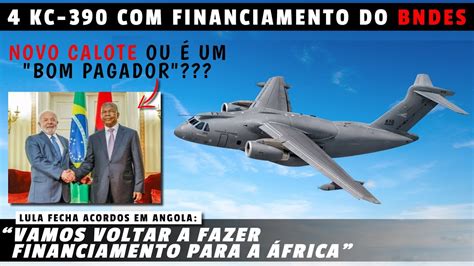 KC 390 e A 29 financiamento do BNDES para Angola Novo CALOTE ou é