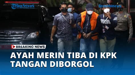 Ayah Merin Tiba Di Gedung Kpk Tangan Diborgol Dan Kenakan Rompi Oranye