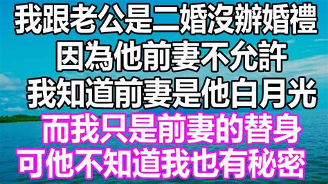 我跟老公是二婚沒辦婚禮，因為他前妻不允許，我知道前妻是他白月光，而我只是前妻的替身，可他不知道我也有秘密 溫情人生 深夜讀書 爽文