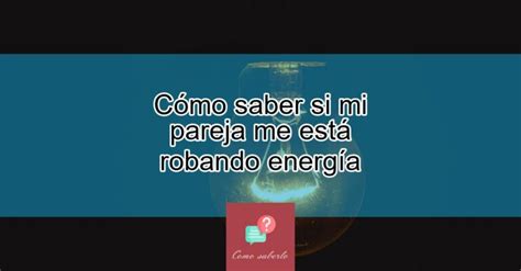 Cómo saber si mi pareja me está robando energía Actualizado noviembre