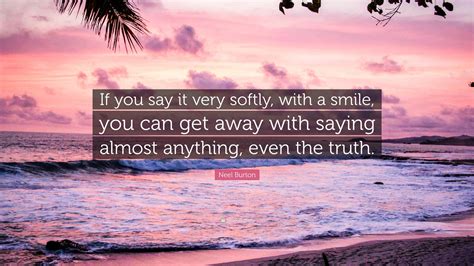 Neel Burton Quote If You Say It Very Softly With A Smile You Can