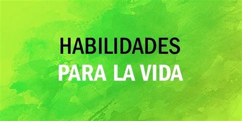 Habilidades Para La Vida ¿qué Y Cuáles Son