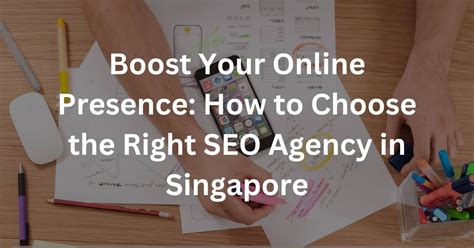 Boost Your Online Presence How To Choose The Right Seo Agency In Singapore