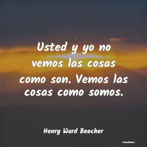 Frases De Henry Ward Beecher Usted Y Yo No Vemos Las Cosas Como Son