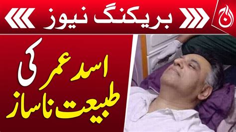 Former Federal Minister Asad Umar S Health Deteriorates Breaking News