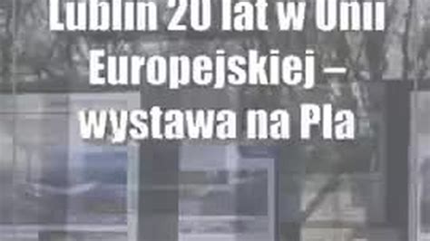 Lublin 20 Lat W Unii Europejskiej Wystawa Na Placu Litewskim I Konkurs