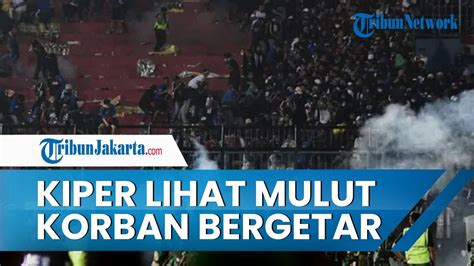 Kiper Arema Fc Saksikan Mulut Korban Tragedi Kanjuruhan Bergetar Hingga