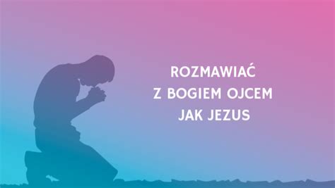 Rozmawiać z Bogiem Ojcem jak Jezus