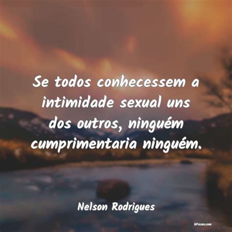 Frases De Nelson Rodrigues Se Todos Conhecessem A Intimid