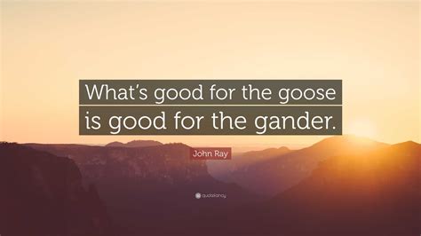 John Ray Quote Whats Good For The Goose Is Good For The Gander