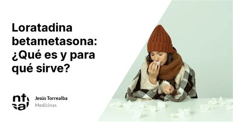 Loratadina Betametasona ¿qué Es Y Para Qué Sirve Tuinfosalud