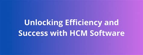 Unlocking Efficiency And Success With Hcm Software