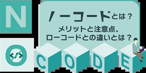 ノーコードとは？ メリットと注意点、ローコードとの違いとは？