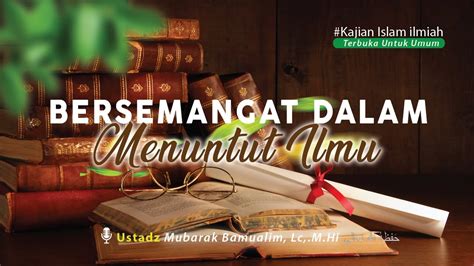 BERSEMANGAT DALAM MENUNTUT ILMU Ustadz Mubarak Bamualim Lc M Hi