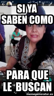 Meme Personalizado Si Ya Saben Como Para Que Le Buscan 30074699