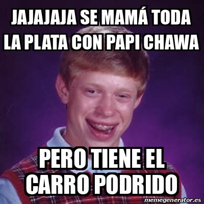 Meme Bad Luck Brian Jajajaja Se Mam Toda La Plata Con Papi Chawa