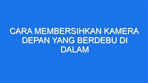 Cara Membersihkan Kamera Depan Yang Berdebu Di Dalam Ilmiah