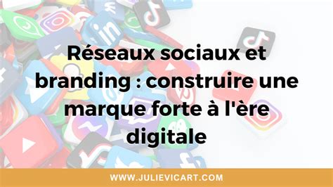 Réseaux sociaux et branding construire une marque forte à l ère