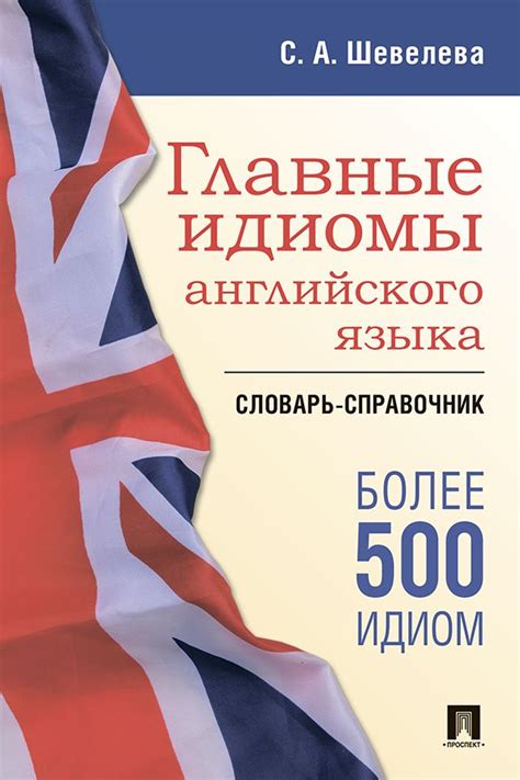 Главные идиомы английского языка. Словарь-справочник - Шевелева С.А ...