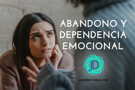 La Herida De Abandono Nos Hace Dependientes Emocionales Jorge Domínguez