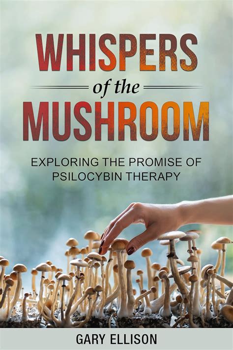 Whispers Of The Mushroom Exploring The Promise Of Psilocybin Therapy