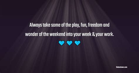 Always Take Some Of The Play Fun Freedom And Wonder Of The Weekend