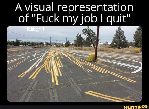 A Visual Representation Of Fuck My Job I Quit Tabby IF IFunny