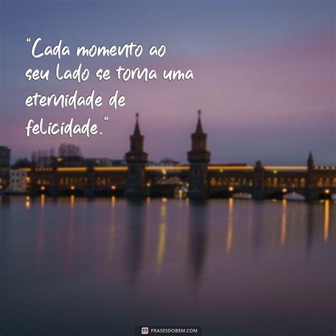 Cada Momento Ao Seu Lado Frases - Frases Inspiradoras para Celebrar Momentos ao Seu Lado - Frases do Bem