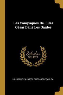 Les Campagnes De Jules C Sar Dans Les Gaules Von Louis F Licien Joseph