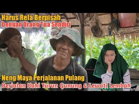 NENG MAYA SEDIH HARUS BERPISAH DENGAN ORANG TUA PERJALANAN PULANG