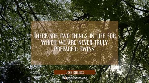 There Are Two Things In Life For Which We Are Never Truly Prepared