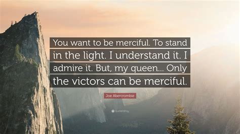 Joe Abercrombie Quote You Want To Be Merciful To Stand In The Light