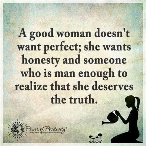 A Good Woman Doesnt Want Perfect She Wants Honesty And Someone Who Is Man Enough To Realize