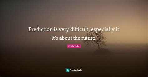 Prediction Is Very Difficult Especially If Its About The Future