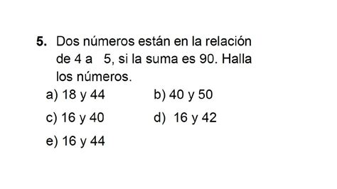 Dos números están en relación de 4 a 5 si la suma es 90 Halla los