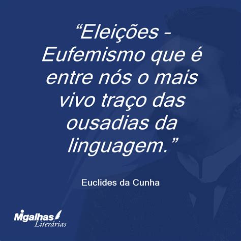 Eufemismo Em Uma Frase - Euclides da Cunha - Eleições - Eufemismo que é entre nós o mais vivo t...