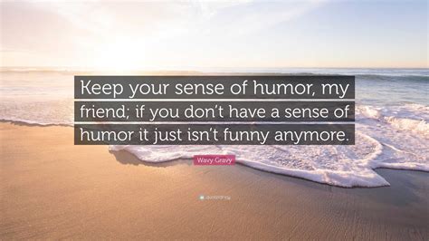 Wavy Gravy Quote Keep Your Sense Of Humor My Friend If You Dont