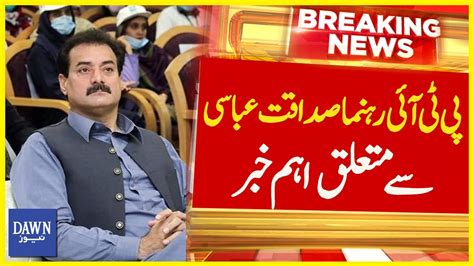 Pti Rehnuma Sadaqat Ali Abbasi Say Mutaluq Aham Khabar Breaking News