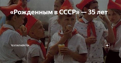 Рожденным в СССР — 35 лет Textinthepiter Дзен