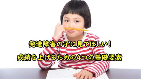 発達障害の子に見てほしい！成績を上げるための4つの基礎要素 らくなお 高校受験と生活術のサポート