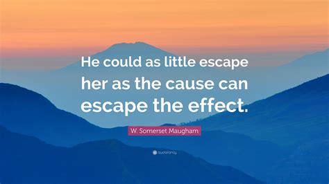 W Somerset Maugham Quote “he Could As Little Escape Her As The Cause Can Escape The Effect ”