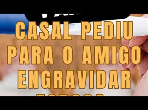 CASAL Pediu Para O Amigo ENGRAVIDAR Esposa Parte 1 YouTube