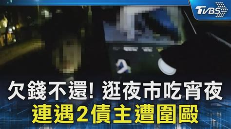 獨家 欠錢不還 逛夜市吃宵夜 連遇2債主遭圍毆｜tvbs新聞 Tvbsnews02 Youtube