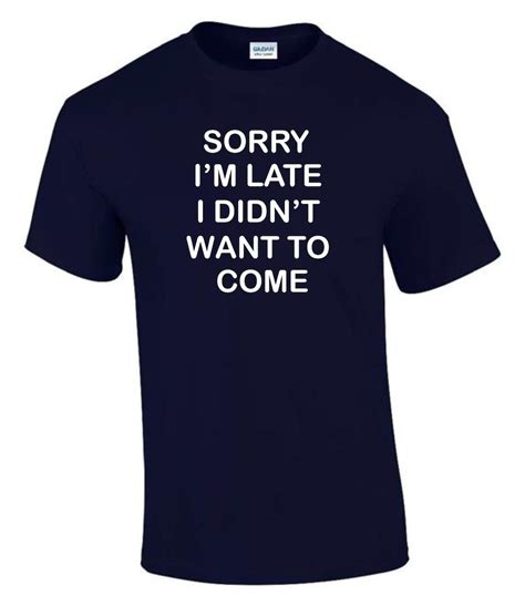 Sorry I M Late Didn T Want To Come T Shirt Funny Rude Etsy