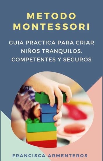 Método Montessori Para Bebés De 0 A 3 Años Guía Práctica Y útil Para Criar Niños Tranquilos