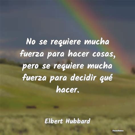 Frases De Elbert Hubbard No Se Requiere Mucha Fuerza Para Hacer C